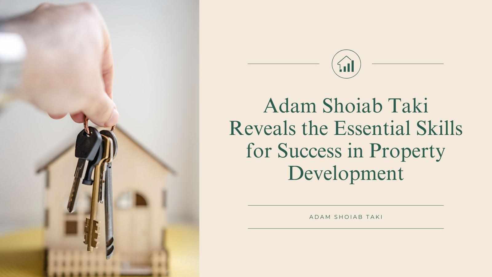 Adam Shoiab Taki Reveals the Essential Skills for Success in Property Development