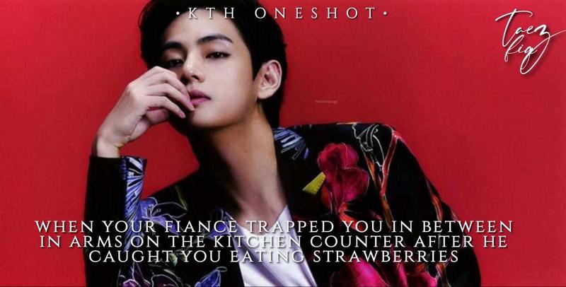 When your fiance trapped you in between his arms on the kitchen counter when he caught you eating strawberries