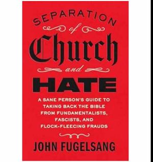 (A Story by) Separation of Church and Hate: A Sane Person's Guide to Taking Back the Bible from Fundamentalists, Fascists, and Flock-Fleecing Frauds by John Fugelsang