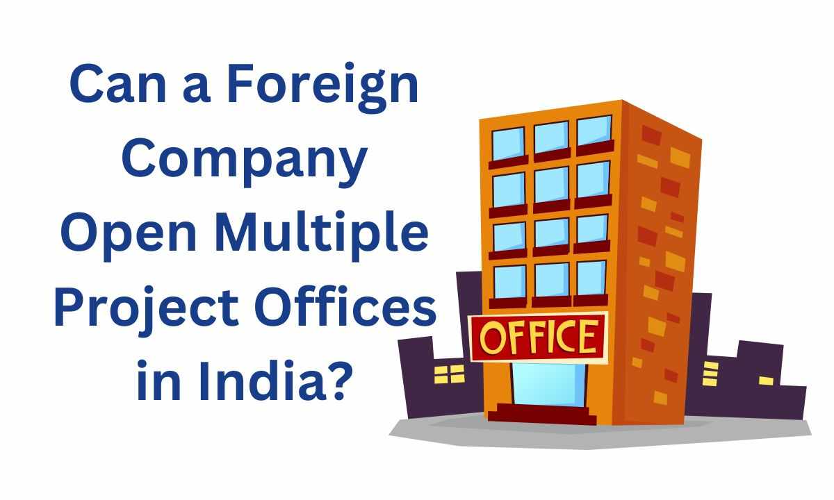 Can a Foreign Company Open Multiple Project Offices in India?