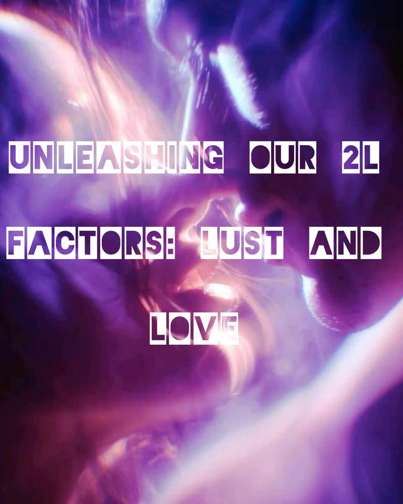 Unleashing Our 2L Factors: Lust and Love