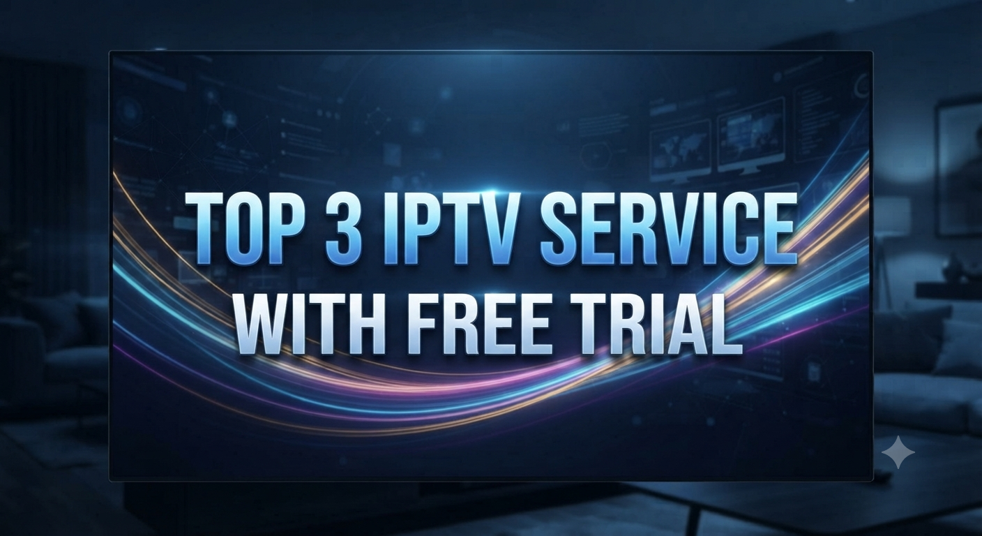 Top 3 IPTV Service With Free Trial: Complete Guide for 2026
