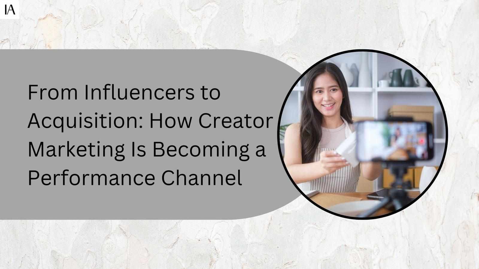From Influencers to Acquisition: How Creator Marketing Is Becoming a Performance Channel