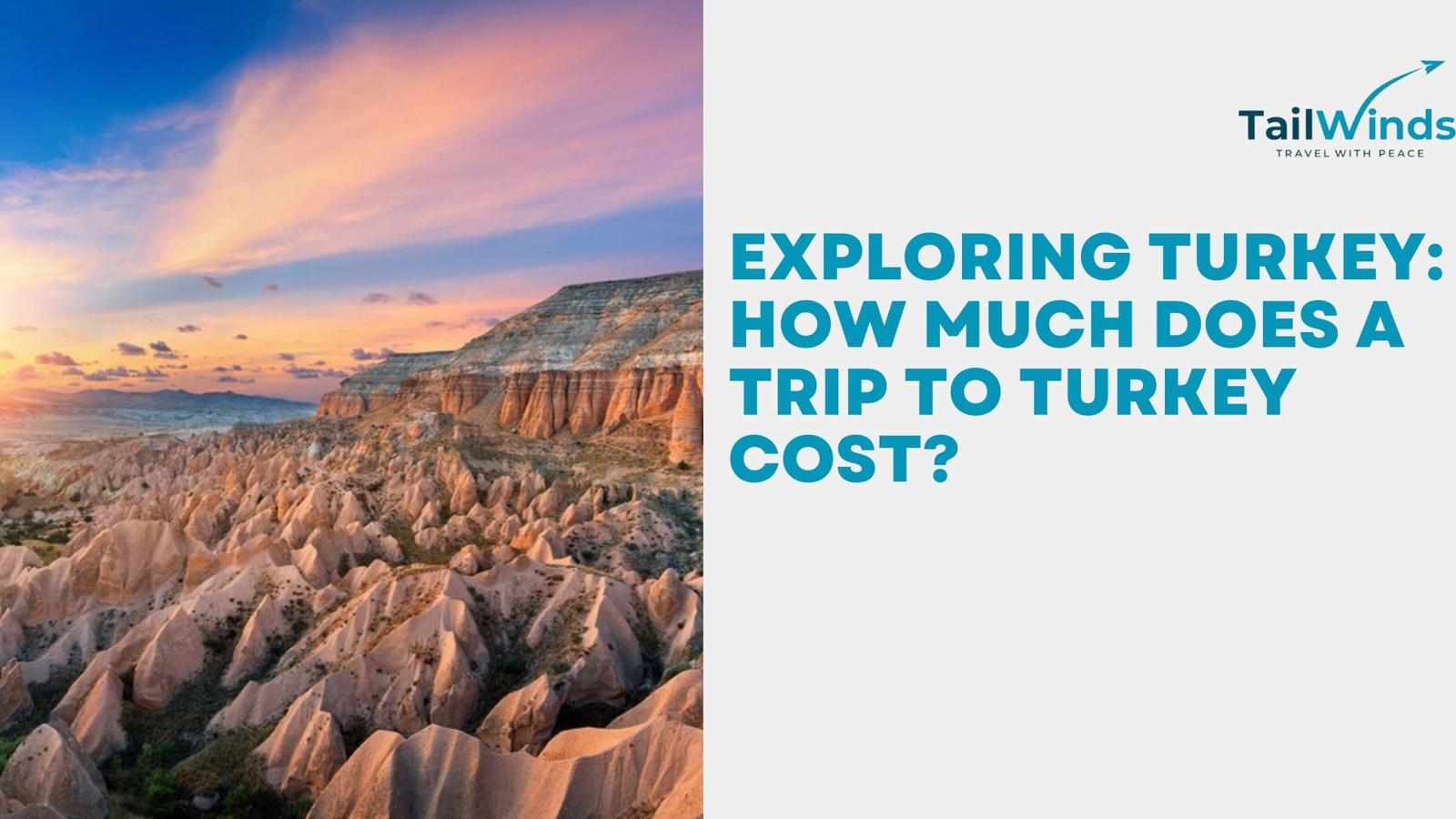 Exploring Turkey: How Much Does A Trip to Turkey Cost?