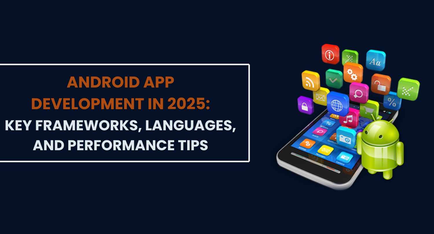 Android App Development in 2025: Key Frameworks, Languages, and Performance Tips