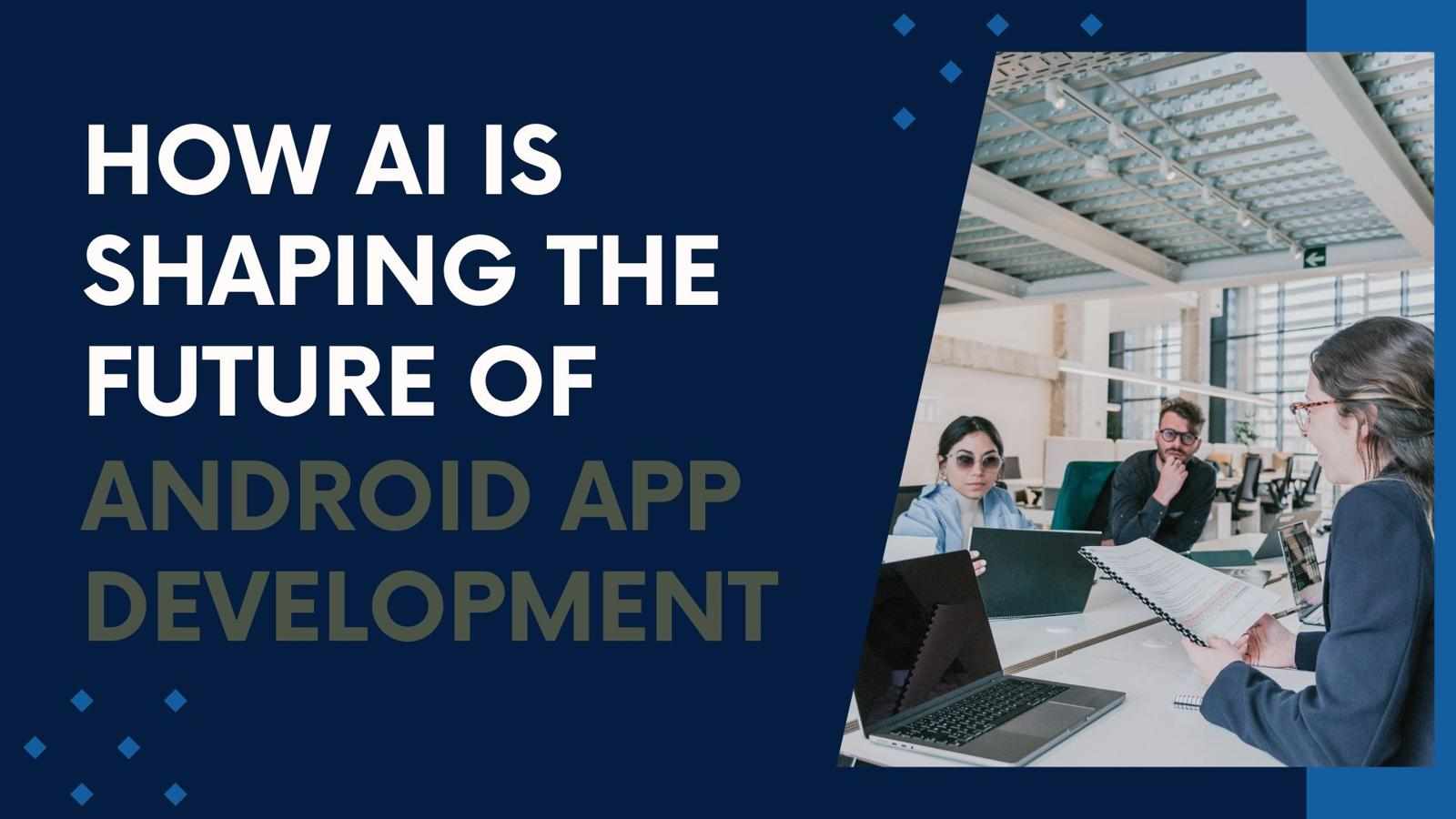 How AI is Shaping the Future of Android App Development