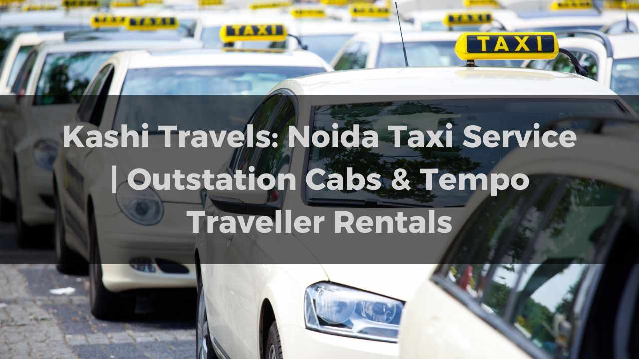 Kashi Travels: Noida Taxi Service | Outstation Cabs & Tempo Traveller Rentals