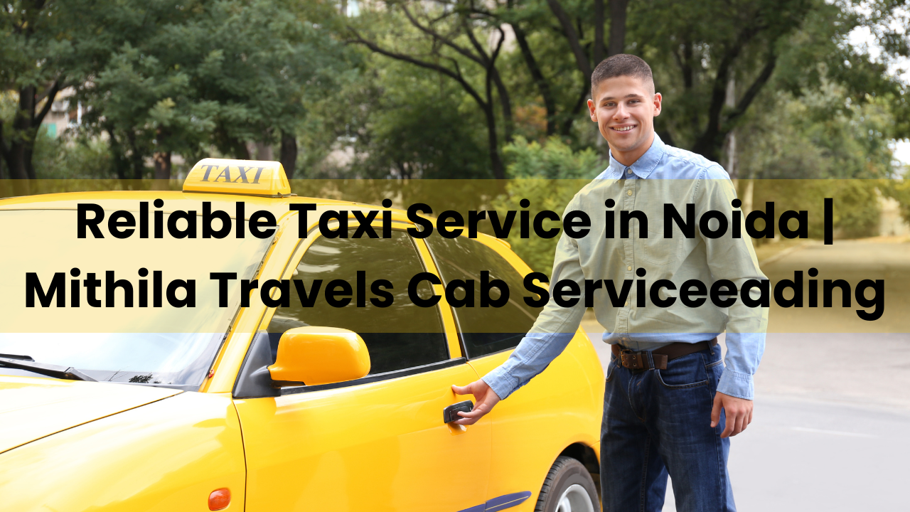 Reliable Taxi Service in Noida | Mithila Travels Cab Service