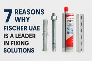 7 Reasons Why Fischer UAE Is a Leader in Fixing Solutions