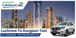 Lucknow to Gurugram Taxi Service – My Seamless Journey with Lakshya Cabs