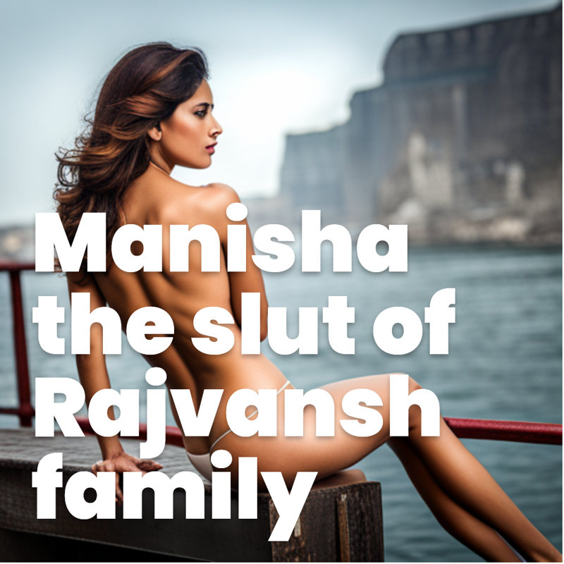 Manisha the slut of Rajvansh family.