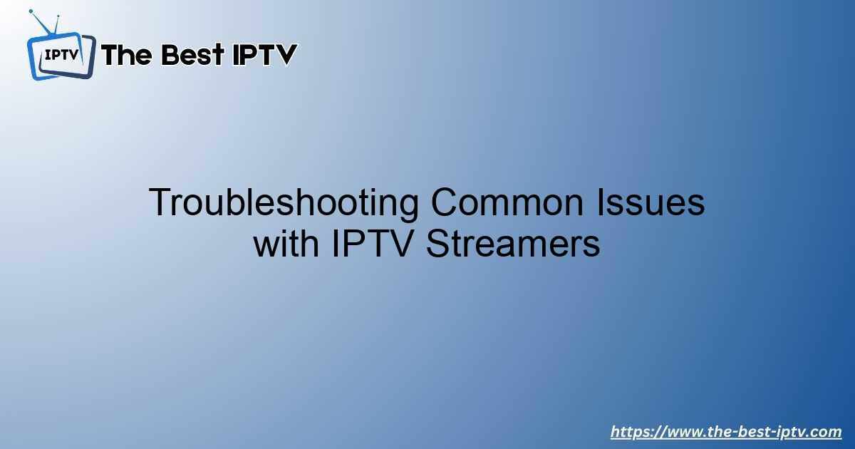 Troubleshooting Common Issues with IPTV Streamers