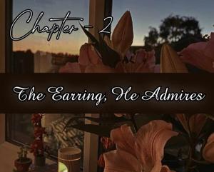 Chapter - 2 : The Earring, He Admires