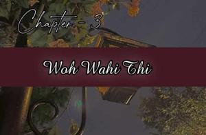 Chapter - 3 : Woh Wahi Thi