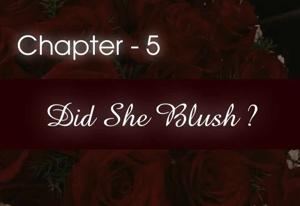Chapter - 5 : Did She Blush ?