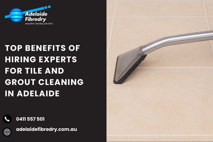 Top Benefits of Hiring Experts for Tile and Grout Cleaning in Adelaide