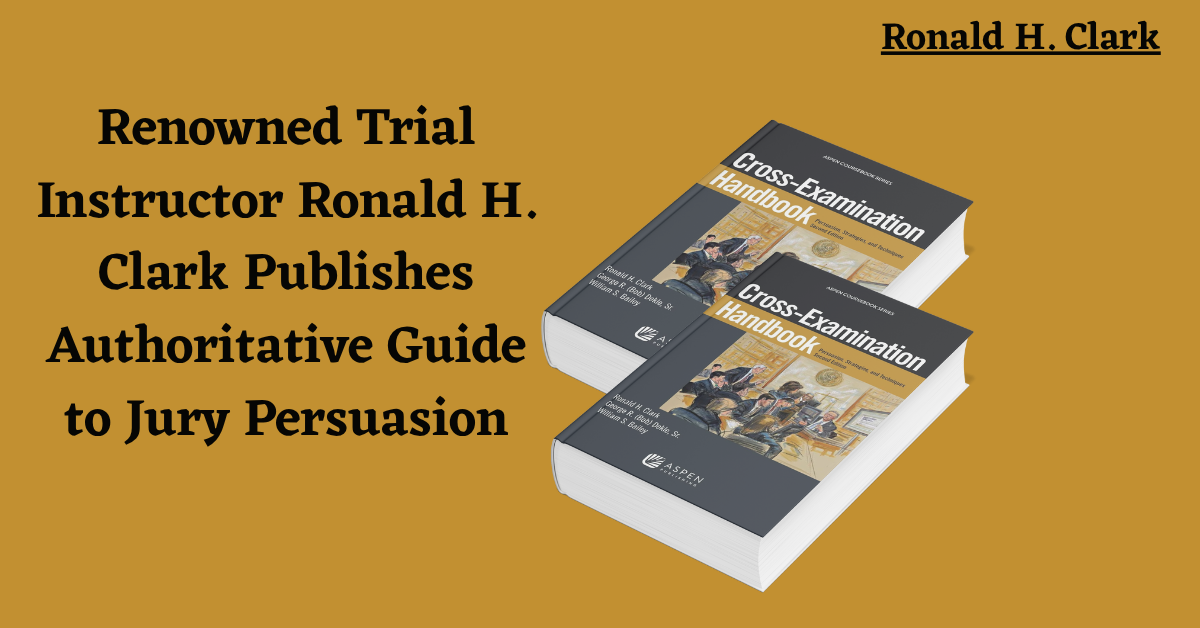 Renowned Trial Instructor Ronald H. Clark Publishes Authoritative Guide to Jury Persuasion