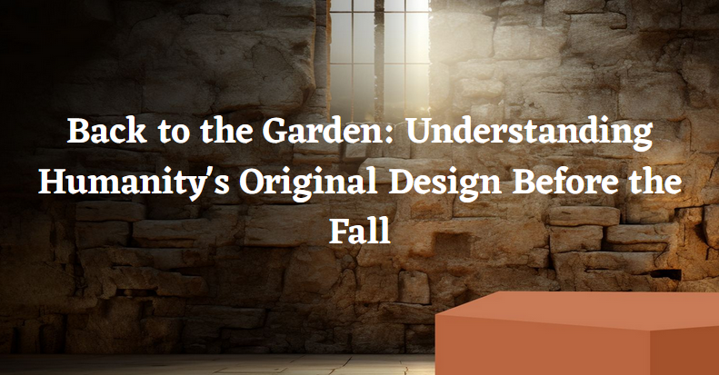 Back to the Garden: Understanding Humanity's Original Design Before the Fall