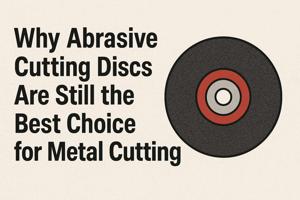 Why Abrasive Cutting Discs Are Still the Best Choice for Metal Cutting
