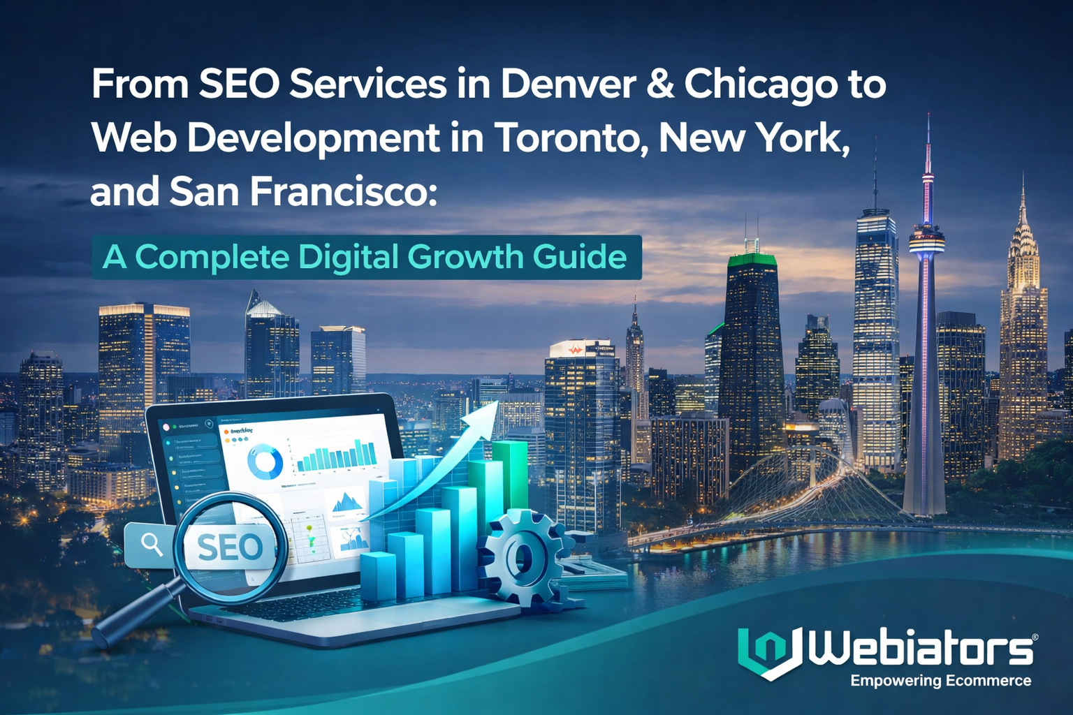 From SEO Services in Denver & Chicago to Web Development in Toronto, New York, and San Francisco: A Complete Digital Growth Guide