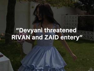 “Devyani threatened RIVAN and ZAID entry”
