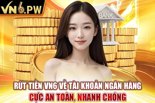 Rút Tiền VN6 Về Tài Khoản Ngân Hàng Cực An Toàn, Nhanh Chóng