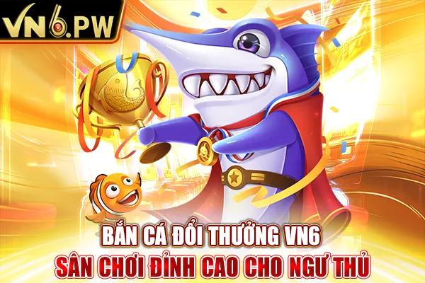 Bắn Cá Đổi Thưởng – Sân Chơi Đỉnh Cao Cho Ngư Thủ VN6
