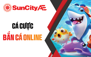 Bắn Cá SUNCITY - Sân Chơi Bắn Cá Trực Tuyến Số 1 Việt Nam