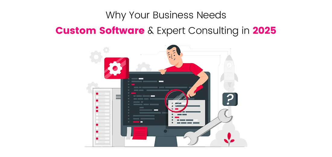 Why Your Business Needs Custom Software & Expert Consulting in 2025