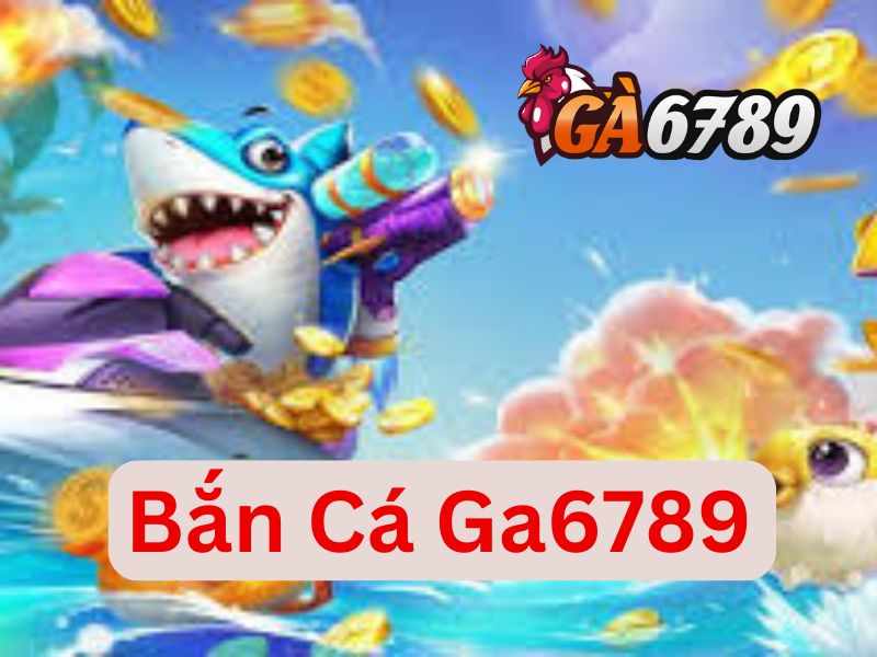 Bắn Cá Ga6789 - Sân Chơi Bắn Cá Online Đổi Thưởng Trực Tuyến Đẳng Cấp