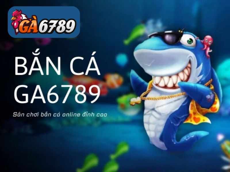 Bắn Cá GA6789 - Đa Dạng Trò Chơi Bắn Cá Online Đổi Thưởng Cực Hấp Dẫn