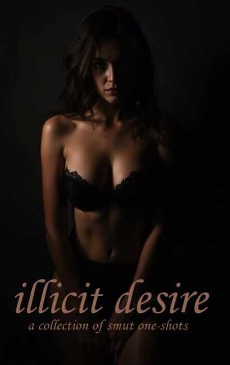 Illicit Desire : a collection of smut one-shots (18+)