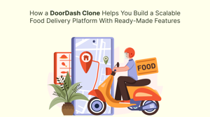 How a DoorDash Clone Helps You Build a Scalable Food Delivery Platform With Ready-Made Features
