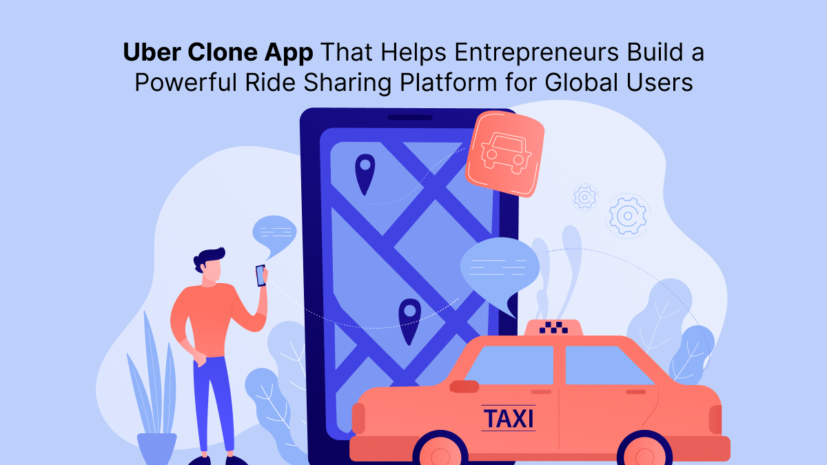 Uber Clone App That Helps Entrepreneurs Build a Powerful Ride Sharing Platform for Global Users