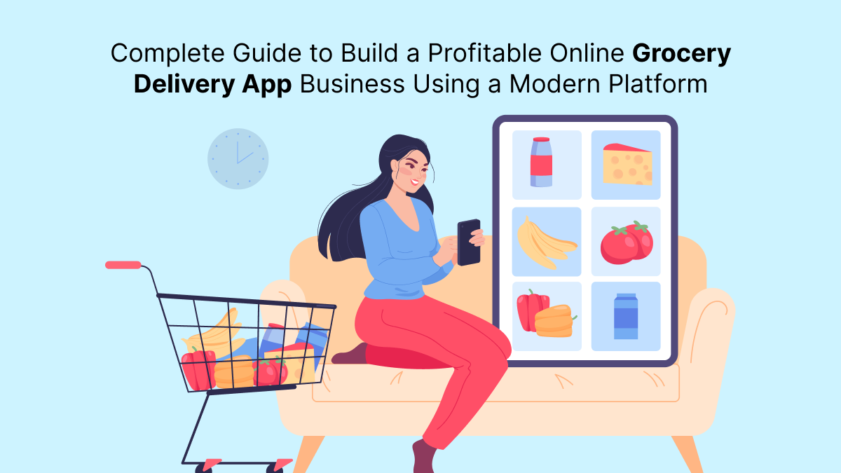 Complete Guide to Build a Profitable Online Grocery Delivery App Business Using a Modern Platform