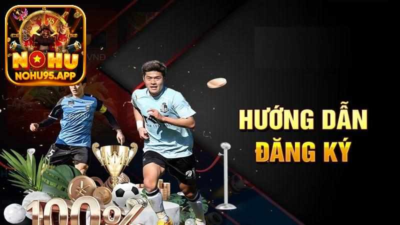 Đăng Ký Nohu95: Hướng Dẫn 3 Bước Mở Tài Khoản Nhanh Gọn Lẹ