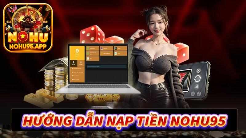 Nạp Tiền Nohu95: 3 Phương Thức Gửi Vốn Chi Tiết Từ A Đến Z