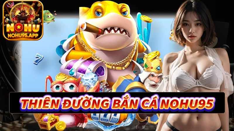 Top các siêu phẩm bắn cá ăn khách nhất tại Nohu95