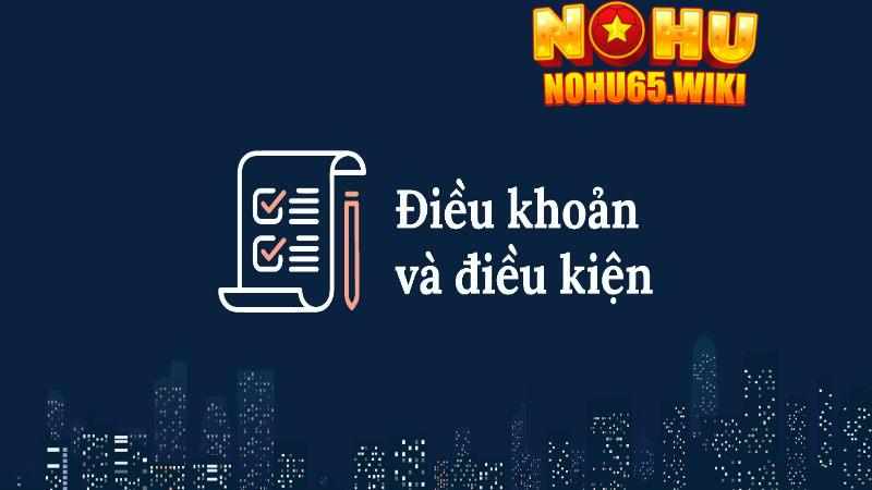 Điều Khoản Và Điều Kiện – Thông Tin Chi Tiết Cho Thành Viên Nohu65