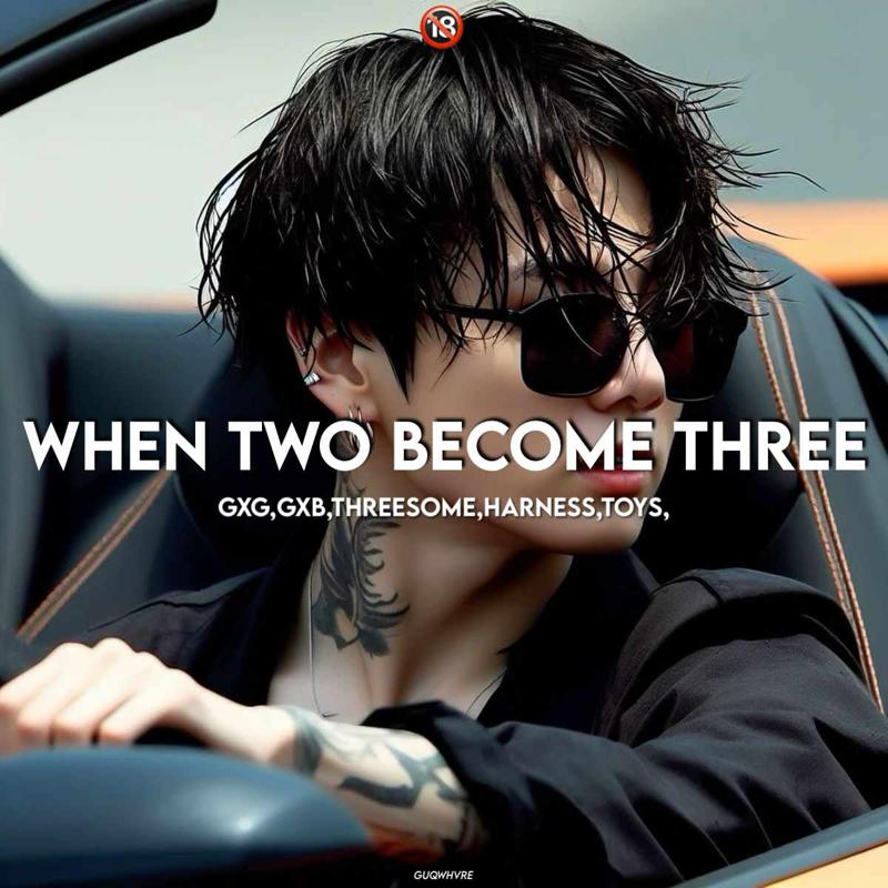 When two become three-gxg,gxb,threesome💦💋🔥