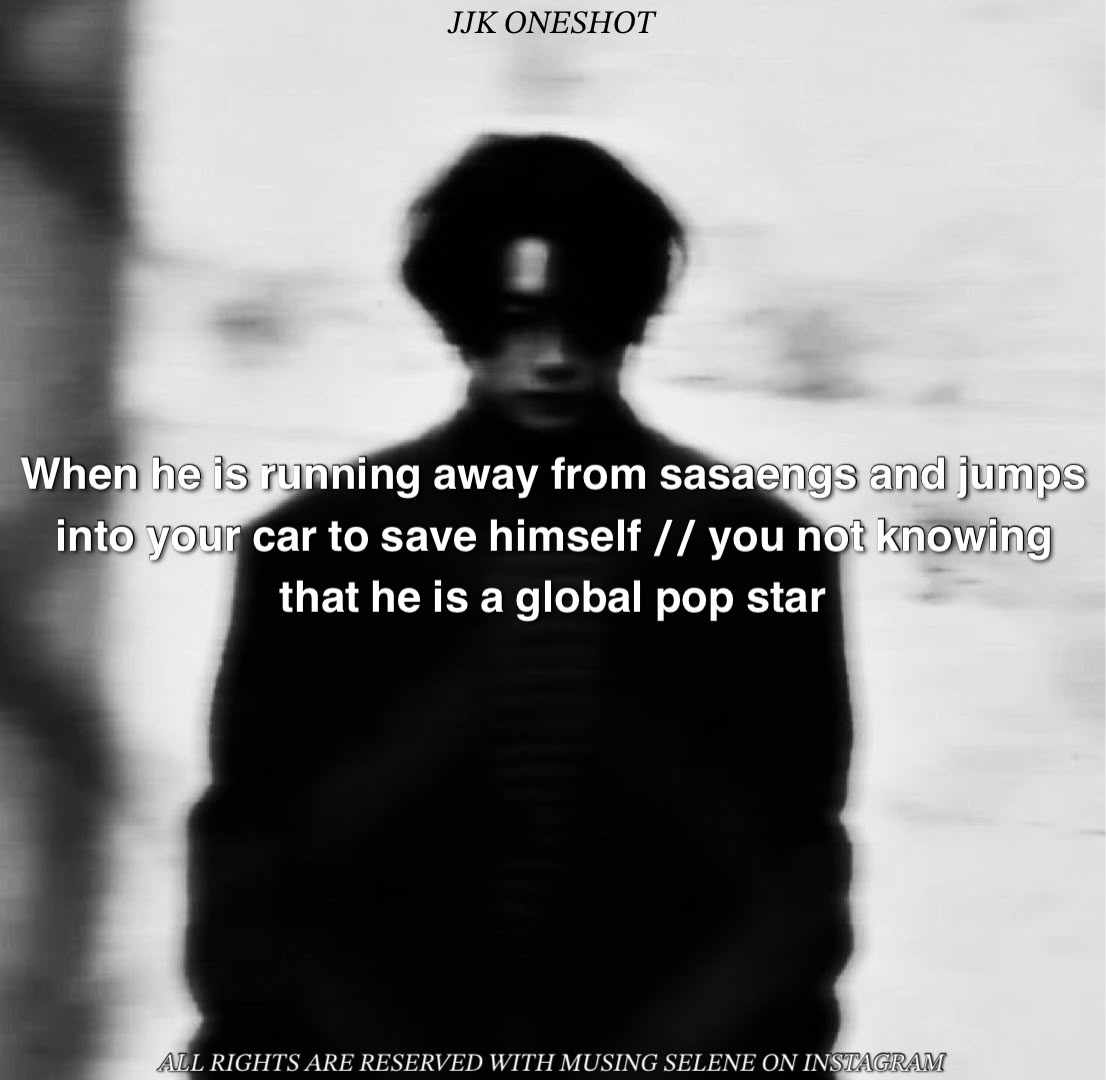 When he is running away from sasaengs and jumps into your car to save himself // you not knowing that he is a global pop star