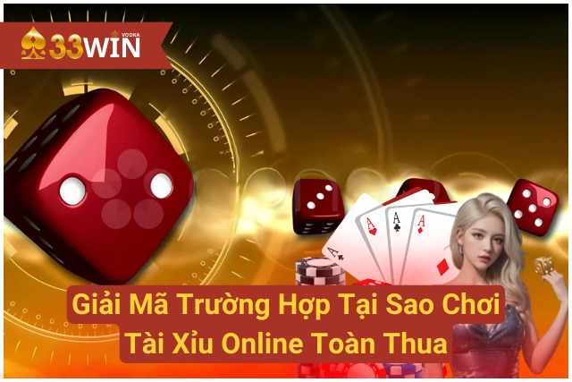 Giải Mã Trường Hợp Tại Sao Chơi Tài Xỉu Online Toàn Thua 33WIN