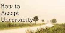 Life is full of uncertainty, we’ve just got to learn to live with it