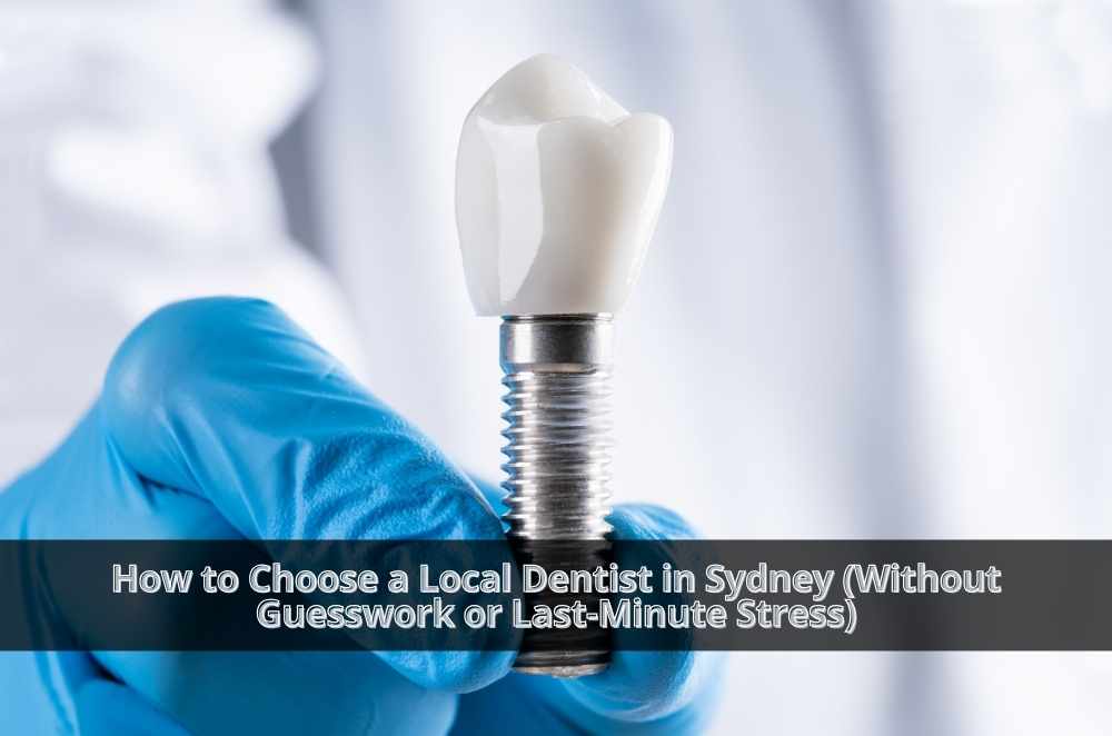How to Choose a Local Dentist in Sydney (Without Guesswork or Last-Minute Stress)