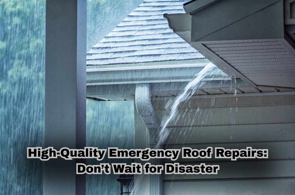 High-Quality Emergency Roof Repairs: Don’t Wait for Disaster