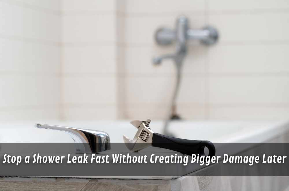 Stop a Shower Leak Fast Without Creating Bigger Damage Later