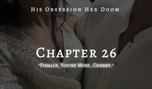 26: ꜰɪɴᴀʟʟʏ, ʏᴏᴜ'ʀᴇ ᴍɪɴᴇ, ᴄʜᴇʀʀʏ