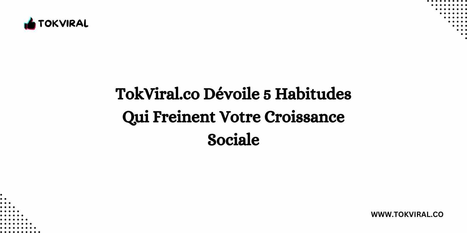 TokViral.co Dévoile 5 Habitudes Qui Freinent Votre Croissance Sociale
