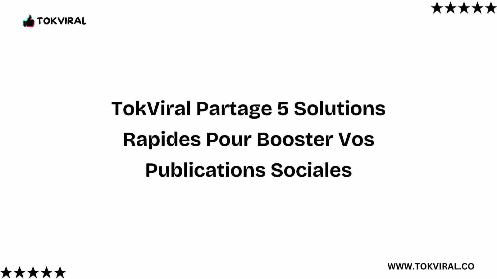 TokViral Partage 5 Solutions Rapides Pour Booster Vos Publications Sociales