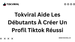 TokViral.co aide les débutants à créer un profil TikTok réussi